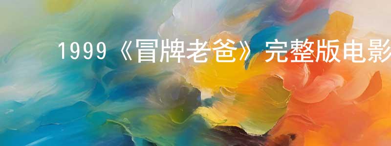常风的动漫综艺大全,1999《冒牌老爸》完整版电影/在线观看/百度云-美剧天堂
